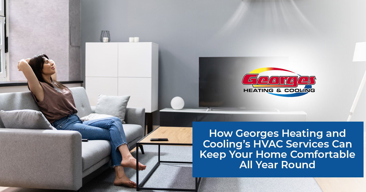 How Georges Heating and Cooling's HVAC Services Can Keep Your Home Comfortable All Year Round