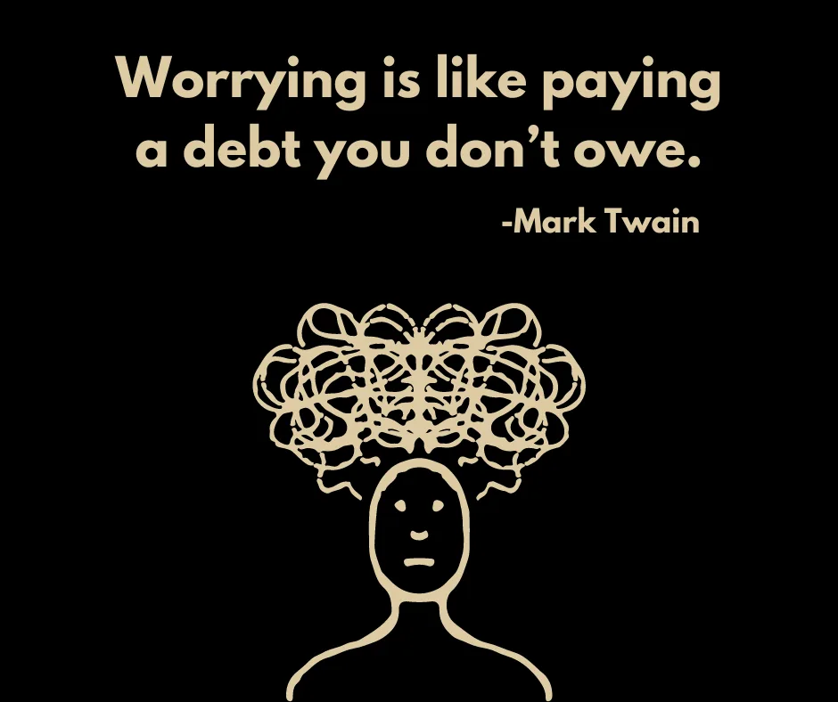“Worrying is like paying a debt you don’t owe” -Mark Twain